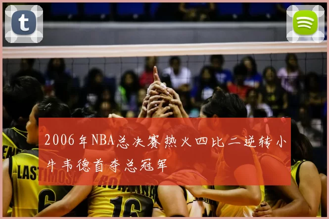 2006年NBA总决赛热火四比二逆转小牛韦德首夺总冠军