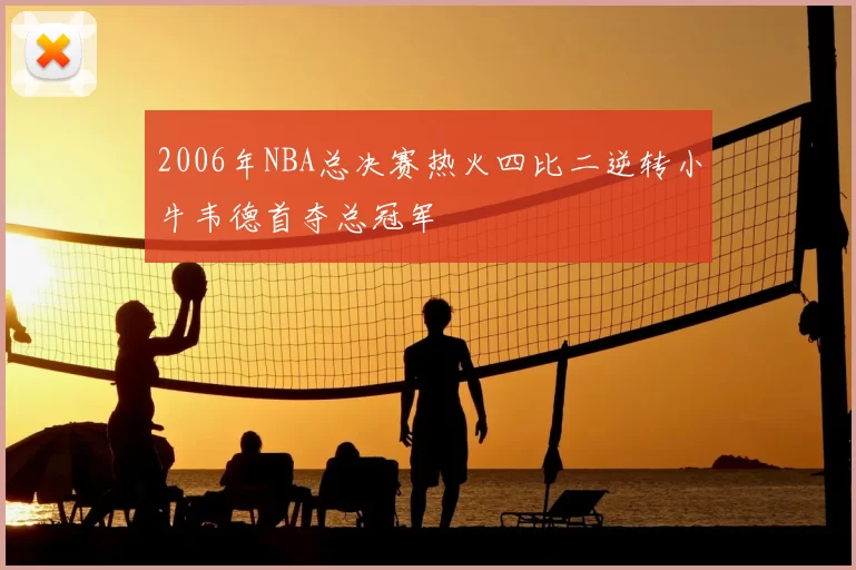 2006年NBA总决赛热火四比二逆转小牛韦德首夺总冠军