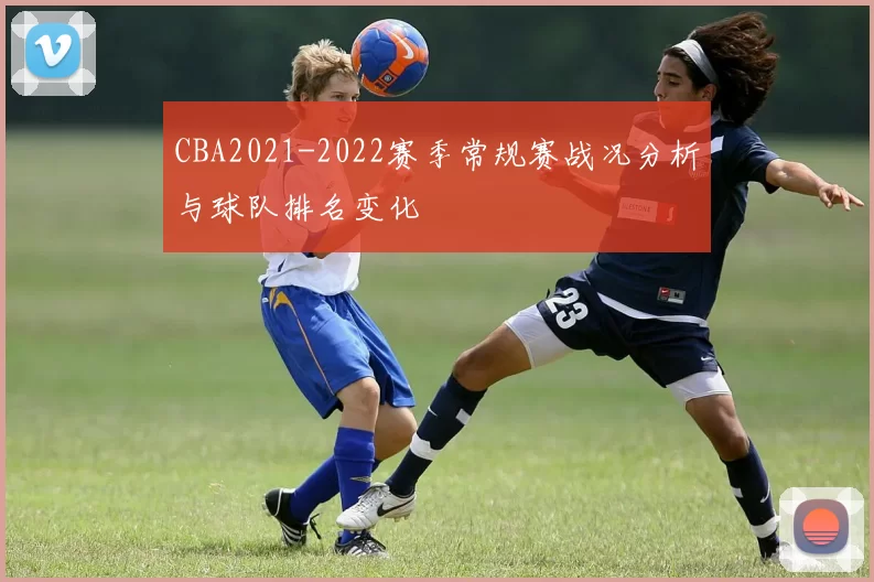 CBA2021-2022赛季常规赛战况分析与球队排名变化