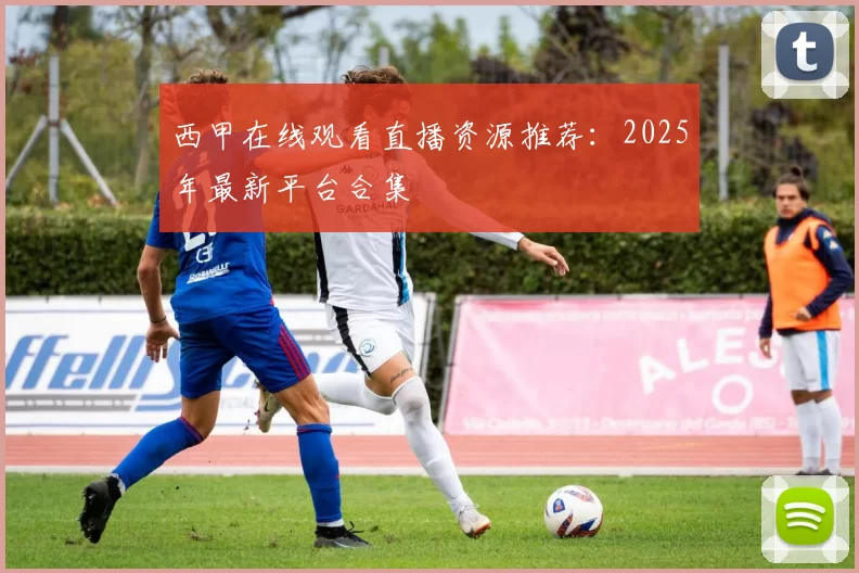 西甲在线观看直播资源推荐：2025年最新平台合集