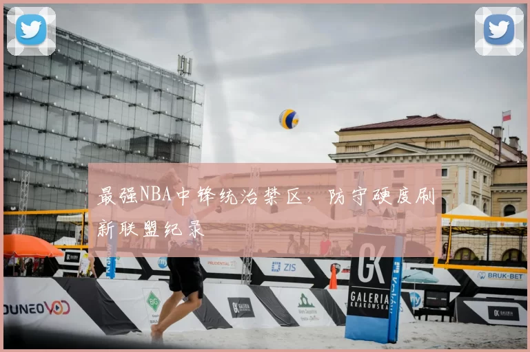 最强NBA中锋统治禁区，防守硬度刷新联盟纪录