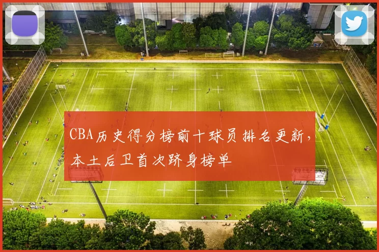 CBA历史得分榜前十球员排名更新，本土后卫首次跻身榜单