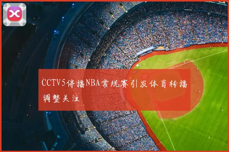 CCTV5停播NBA常规赛引发体育转播调整关注