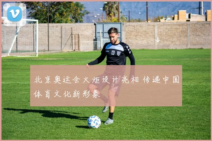 北京奥运会火炬设计亮相 传递中国体育文化新形象
