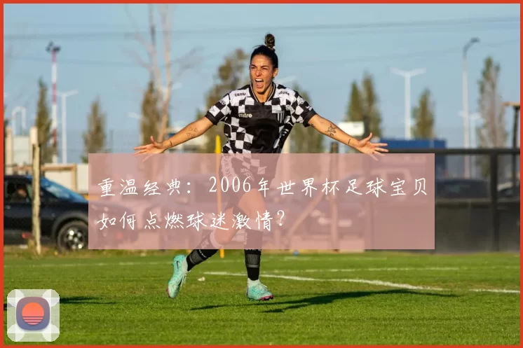 重温经典：2006年世界杯足球宝贝如何点燃球迷激情？