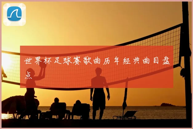世界杯足球赛歌曲历年经典曲目盘点
