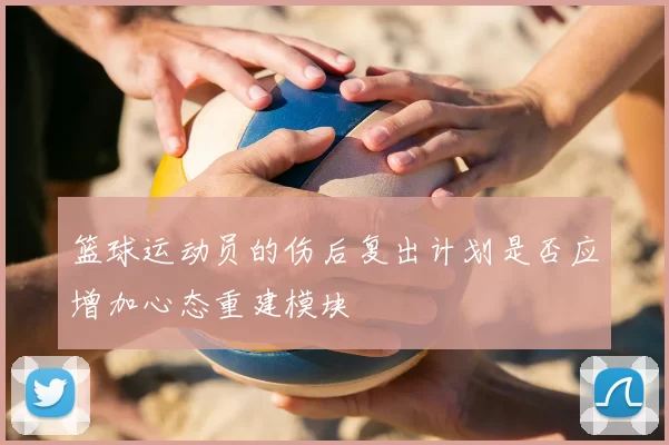 篮球运动员的伤后复出计划是否应增加心态重建模块