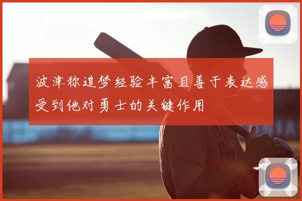 波津称追梦经验丰富且善于表达感受到他对勇士的关键作用