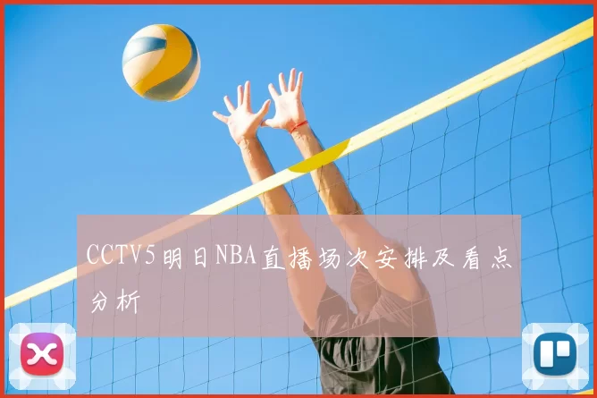 CCTV5明日NBA直播场次安排及看点分析