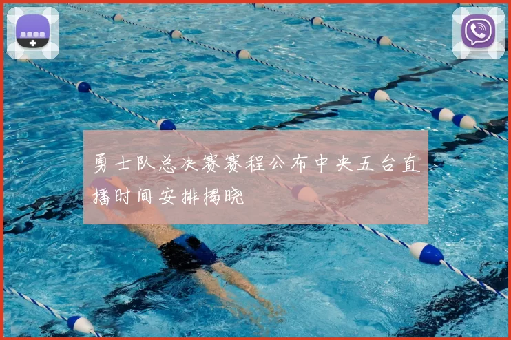 勇士队总决赛赛程公布中央五台直播时间安排揭晓