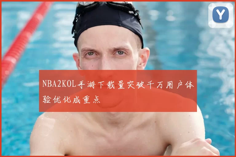 NBA2KOL手游下载量突破千万用户体验优化成重点
