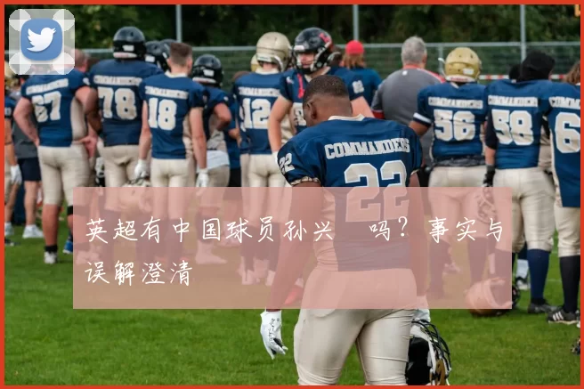 英超有中国球员孙兴慜吗？事实与误解澄清