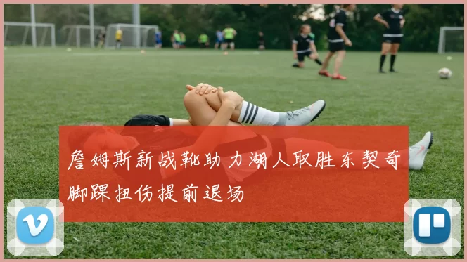 詹姆斯新战靴助力湖人取胜东契奇脚踝扭伤提前退场