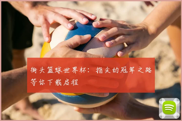 街头篮球世界杯：指尖的冠军之路等你下载启程