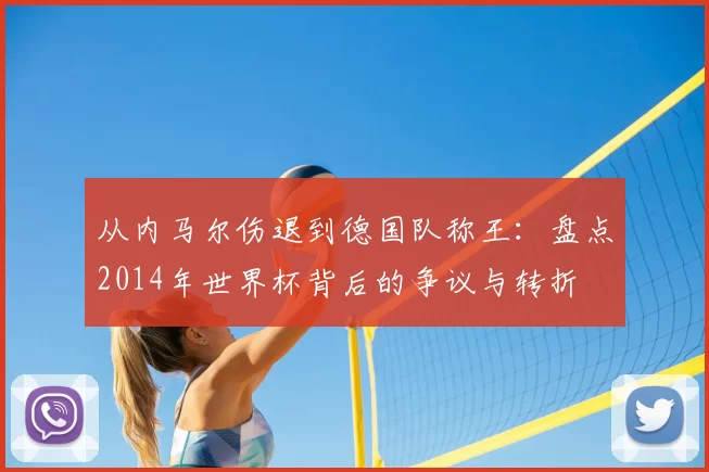 从内马尔伤退到德国队称王：盘点2014年世界杯背后的争议与转折