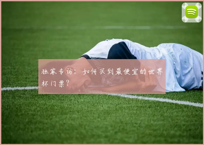 独家专访:如何买到最便宜的世界杯门票?