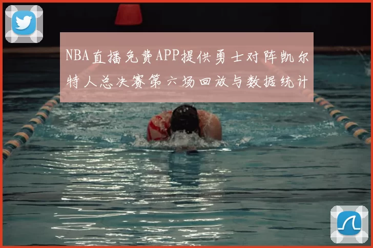 NBA直播免费APP提供勇士对阵凯尔特人总决赛第六场回放与数据统计